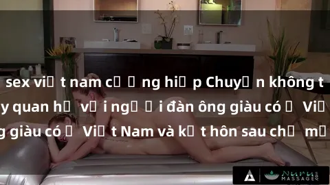 sex việt nam cưỡng hiếp Chuyện không thể tin nổi: Gái Tây quan hệ với người đàn ông giàu có ở Việt Nam và kết hôn sau chỉ một tháng