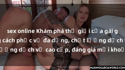 sex online Khám phá thế giới của gái gọi Việt Nam: Phong cách phục vụ đa dạng, chất lượng dịch vụ cao cấp, đáng giá mọi khoản chi phí