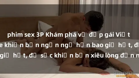 phim sex 3P Khám phá vẻ đẹp gái Việt Nam nude không che khiến bạn ngẩn ngơ hơn bao giờ hết, đủ sức khiến bạn xiêu lòng đến ngất ngây