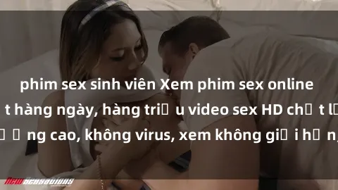 phim sex sinh viên Xem phim sex online miễn phí, cập nhật hàng ngày, hàng triệu video sex HD chất lượng cao, không virus, xem không giới hạn, hoàn toàn miễn phí.