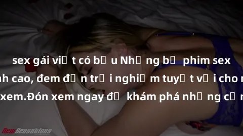 sex gái việt có bầu Những bộ phim sex không che HD đỉnh cao, đem đến trải nghiệm tuyệt vời cho người xem.Đón xem ngay để khám phá những cảnh quay đẹp mắt và kích thích.