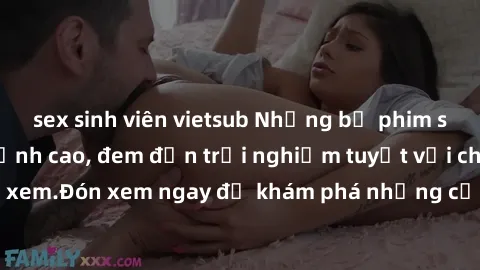 sex sinh viên vietsub Những bộ phim sex không che HD đỉnh cao, đem đến trải nghiệm tuyệt vời cho người xem.Đón xem ngay để khám phá những cảnh quay đẹp mắt và kích thích.