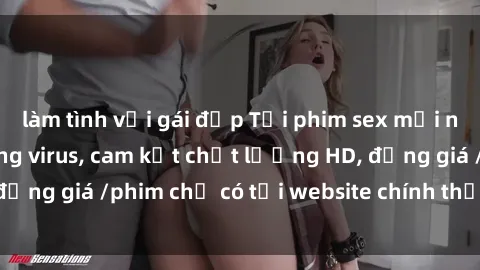 làm tình với gái đẹp Tải phim sex mới nhất cực nhanh không virus, cam kết chất lượng HD, đồng giá /phim chỉ có tại website chính thức. Đặt ngay!