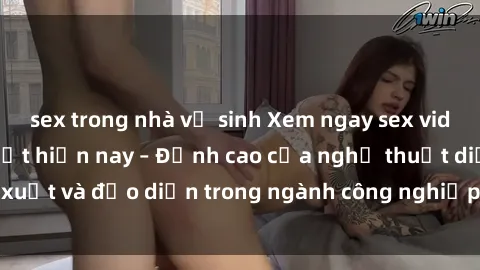 sex trong nhà vệ sinh Xem ngay sex video Việt Nam hot nhất hiện nay – Đỉnh cao của nghệ thuật diễn xuất và đạo diễn trong ngành công nghiệp phim người lớn tại đây!