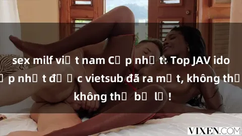 sex milf việt nam Cập nhật: Top JAV idol xinh đẹp nhất được vietsub đã ra mắt, không thể bỏ lỡ!