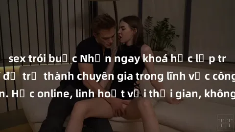 sex trói buộc Nhận ngay khoá học lập trình Java miễn phí để trở thành chuyên gia trong lĩnh vực công nghệ thông tin. Học online, linh hoạt với thời gian, không giới hạn địa điểm. Đăng ký ngay!