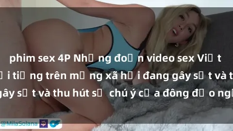 phim sex 4P Những đoạn video sex Việt Nam không che nổi tiếng trên mạng xã hội đang gây sốt và thu hút sự chú ý của đông đảo người xem.