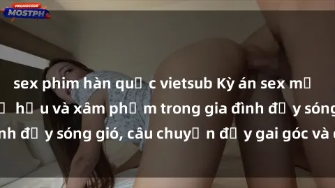 sex phim hàn quốc vietsub Kỳ án sex mẹ con Việt Nam: Sự sở hữu và xâm phạm trong gia đình đầy sóng gió, câu chuyện đầy gai góc và đau lòng.