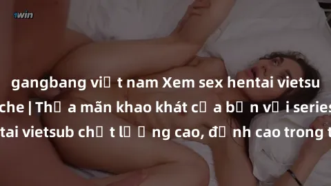 gangbang việt nam Xem sex hentai vietsub cực hot, không che | Thỏa mãn khao khát của bạn với series hentai vietsub chất lượng cao, đỉnh cao trong thể loại anime không che.