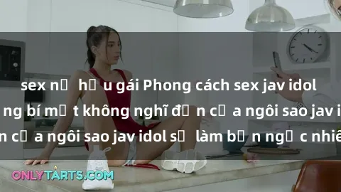 sex nữ hầu gái Phong cách sex jav idol siêu hấp dẫn: Những bí mật không nghĩ đến của ngôi sao jav idol sẽ làm bạn ngạc nhiên!