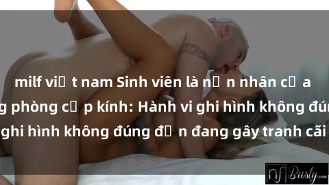 milf việt nam Sinh viên là nạn nhân của video quay lén trong phòng cấp kính: Hành vi ghi hình không đúng đắn đang gây tranh cãi lớn