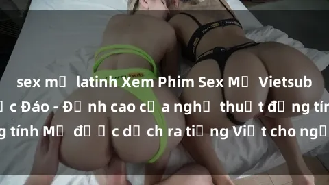 sex mỹ latinh Xem Phim Sex Mỹ Vietsub Online Miễn Phí Độc Đáo - Đỉnh cao của nghệ thuật đồng tính Mỹ được dịch ra tiếng Việt cho người xem hiểu rõ hơn.