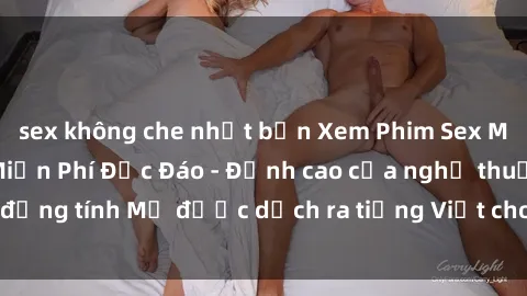 sex không che nhật bản Xem Phim Sex Mỹ Vietsub Online Miễn Phí Độc Đáo - Đỉnh cao của nghệ thuật đồng tính Mỹ được dịch ra tiếng Việt cho người xem hiểu rõ hơn.