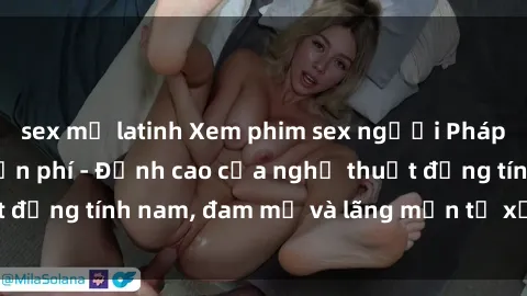 sex mỹ latinh Xem phim sex người Pháp vietsub online miễn phí - Đỉnh cao của nghệ thuật đồng tính nam, đam mỹ và lãng mạn từ xứ sở hoa hồng!