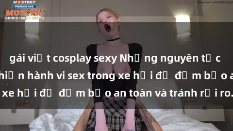 gái việt cosplay sexy Những nguyên tắc cần nhớ khi thực hiện hành vi sex trong xe hơi để đảm bảo an toàn và tránh rủi ro.