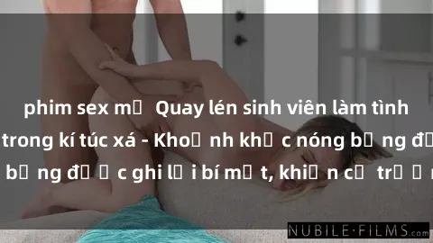 phim sex mỹ Quay lén sinh viên làm tình ngay trên giường trong kí túc xá - Khoảnh khắc nóng bỏng được ghi lại bí mật, khiến cả trường học xôn xao.