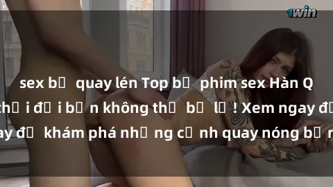 sex bị quay lén Top bộ phim sex Hàn Quốc hot nhất mọi thời đại bạn không thể bỏ lỡ! Xem ngay để khám phá những cảnh quay nóng bỏng, đầy nghẹt thở!