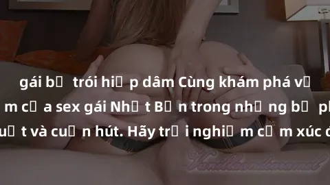 gái bị trói hiếp dâm Cùng khám phá vẻ đẹp và sức gợi cảm của sex gái Nhật Bản trong những bộ phim đầy nghệ thuật và cuốn hút. Hãy trải nghiệm cảm xúc đầy mới mẻ và sống động từ những cảnh quay tinh tế