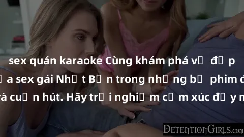 sex quán karaoke Cùng khám phá vẻ đẹp và sức gợi cảm của sex gái Nhật Bản trong những bộ phim đầy nghệ thuật và cuốn hút. Hãy trải nghiệm cảm xúc đầy mới mẻ và sống động từ những cảnh quay tinh tế và