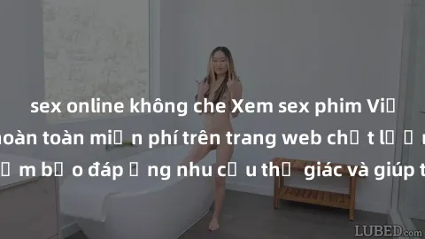 sex online không che Xem sex phim Việt Nam không che hoàn toàn miễn phí trên trang web chất lượng cao. Đảm bảo đáp ứng nhu cầu thị giác và giúp thỏa mãn mong muốn của bạn.