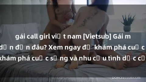 gái call girl việt nam [Vietsub] Gái mại dâm châu Á hấp dẫn đến đâu? Xem ngay để khám phá cuộc sống và nhu cầu tình dục của họ!