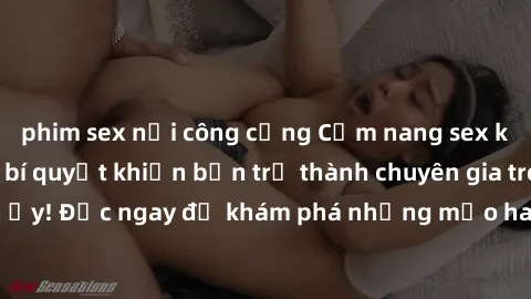 phim sex nơi công cộng Cẩm nang sex không che: Những bí quyết khiến bạn trở thành chuyên gia trong chuyện ấy! Đọc ngay để khám phá những mẹo hay và bí quyết tình dục không che.