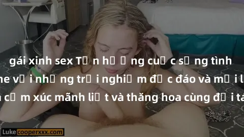 gái xinh sex Tận hưởng cuộc sống tình dục online không che với những trải nghiệm độc đáo và mới lạ. Khám phá cảm xúc mãnh liệt và thăng hoa cùng đối tác tại các trang web chuyên nghiệp.