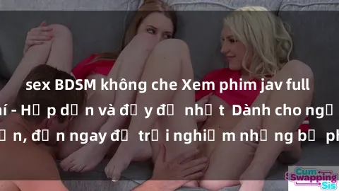 sex BDSM không che Xem phim jav full HD online miễn phí - Hấp dẫn và đầy đủ nhất  Dành cho người lớn, đến ngay để trải nghiệm những bộ phim hấp dẫn và hấp dẫn.