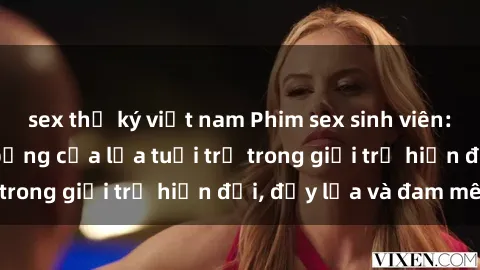 sex thư ký việt nam Phim sex sinh viên: Câu chuyện nóng bỏng của lứa tuổi trẻ trong giới trẻ hiện đại, đầy lửa và đam mê