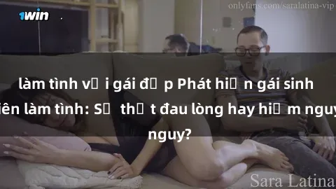 làm tình với gái đẹp Phát hiện gái sinh viên làm tình: Sự thật đau lòng hay hiểm nguy?