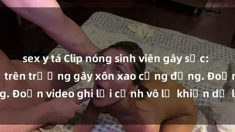 sex y tá Clip nóng sinh viên gây sốc: Hành động cấm kỵ trên trường gây xôn xao cộng đồng. Đoạn video ghi lại cảnh vô lễ khiến dư luận bức xúc.