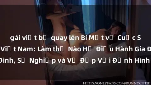 gái việt bị quay lén Bí Mật về Cuộc Sống Của Các MILF Việt Nam: Làm thế Nào Họ Điều Hành Gia Đình, Sự Nghiệp và Vẻ Đẹp Với Định Hình Văn Hóa Đương Đại