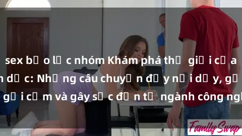 sex bạo lực nhóm Khám phá thế giới của phim sex nô lệ tình dục: Những câu chuyện đầy nổi dậy, gợi cảm và gây sốc đến từ ngành công nghiệp giải trí đen tối