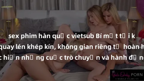 sex phim hàn quốc vietsub Bí mật tại khách sạn: Phòng quay lén khép kín, không gian riêng tư hoàn hảo để thực hiện những cuộc trò chuyện và hành động không bị người khác phát hiện.