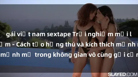 gái việt nam sextape Trải nghiệm mới lạ với sex phòng tắm - Cách tạo hứng thú và kích thích mạnh mẽ trong không gian vô cùng gợi cảm và lãng mạn