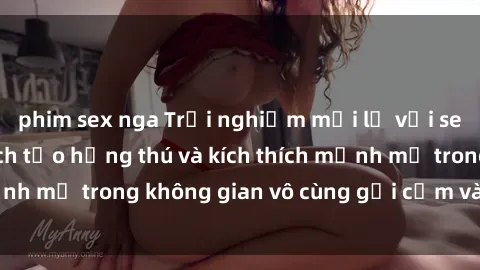 phim sex nga Trải nghiệm mới lạ với sex phòng tắm - Cách tạo hứng thú và kích thích mạnh mẽ trong không gian vô cùng gợi cảm và lãng mạn