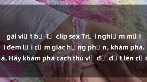 gái việt bị lộ clip sex Trải nghiệm mới lạ: Sex trong xe hơi đem lại cảm giác hưng phấn, khám phá. Hãy khám phá cách thú vị để đốt lên cảm xúc trong cuộc tình!