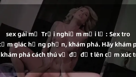 sex gái mỹ Trải nghiệm mới lạ: Sex trong xe hơi đem lại cảm giác hưng phấn, khám phá. Hãy khám phá cách thú vị để đốt lên cảm xúc trong cuộc tình!