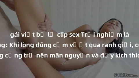 gái việt bị lộ clip sex Trải nghiệm làm tình ngoài đường: Khi lòng dũng cảm vượt qua ranh giới, cuộc hẹn nơi công cộng trở nên mãn nguyện và đầy kích thích. Hành vi nguy hiểm, nhưng cũng tạo nên cảm g