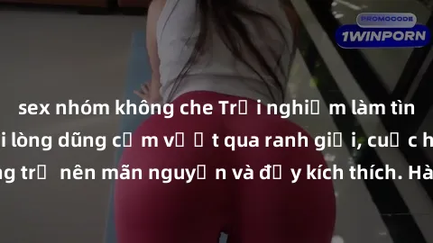 sex nhóm không che Trải nghiệm làm tình ngoài đường: Khi lòng dũng cảm vượt qua ranh giới, cuộc hẹn nơi công cộng trở nên mãn nguyện và đầy kích thích. Hành vi nguy hiểm, nhưng cũng tạo nên cảm giác m