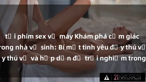 tải phim sex về máy Khám phá cảm giác mới mẻ với sex trong nhà vệ sinh: Bí mật tình yêu đầy thú vị và hấp dẫn để trải nghiệm trong đêm hôm nay!