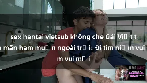 sex hentai vietsub không che Gái Việt thỏa mãn ham muốn ngoài trời: Đi tìm niềm vui mới