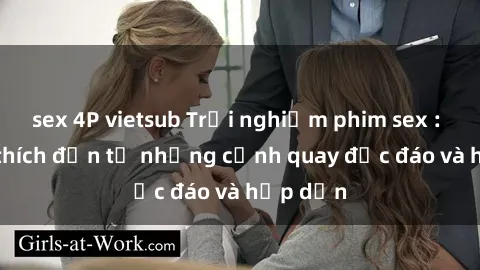 sex 4P vietsub Trải nghiệm phim sex : Sự kích thích đến từ những cảnh quay độc đáo và hấp dẫn