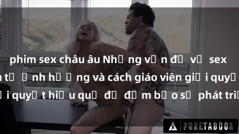 phim sex châu âu Những vấn đề về sex học sinh: Các yếu tố ảnh hưởng và cách giáo viên giải quyết hiệu quả để đảm bảo sự phát triển toàn diện.