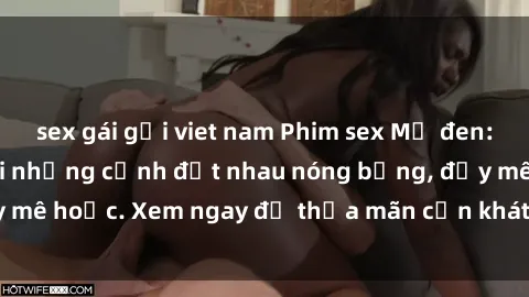 sex gái gọi viet nam Phim sex Mỹ đen: phút mãnh liệt với những cảnh địt nhau nóng bỏng, đầy mê hoặc. Xem ngay để thỏa mãn cơn khát tình dục của bạn!