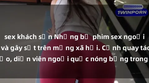 sex khách sạn Những bộ phim sex ngoại quốc nổi tiếng và gây sốt trên mạng xã hội. Cảnh quay táo bạo, diễn viên ngoại quốc nóng bỏng trong các tác phẩm đỉnh cao.