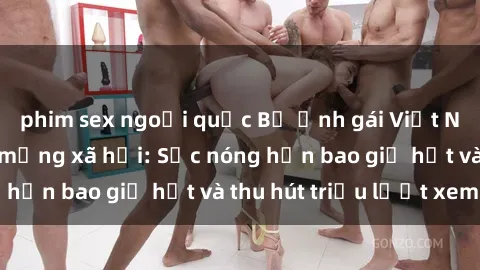 phim sex ngoại quốc Bộ ảnh gái Việt Nam nude gây sốt mạng xã hội: Sắc nóng hơn bao giờ hết và thu hút triệu lượt xem