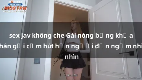 sex jav không che Gái nóng bỏng khỏa thân gợi cảm hút hồn người đến ngắm nhìn