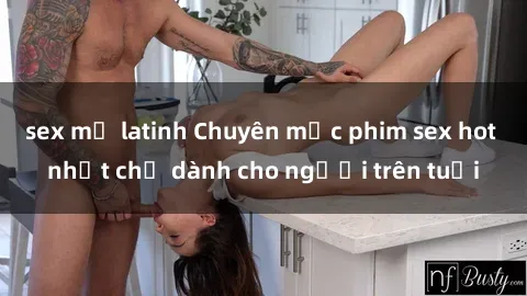 sex mỹ latinh Chuyên mục phim sex hot nhất chỉ dành cho người trên tuổi