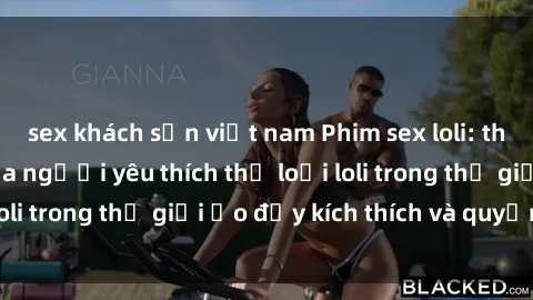 sex khách sạn việt nam Phim sex loli: thỏa mãn đam mê của người yêu thích thể loại loli trong thế giới ảo đầy kích thích và quyến rũ.